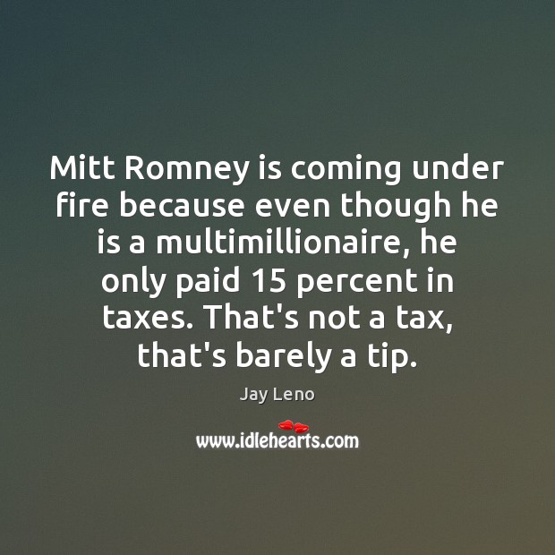 Mitt Romney is coming under fire because even though he is a Jay Leno Picture Quote