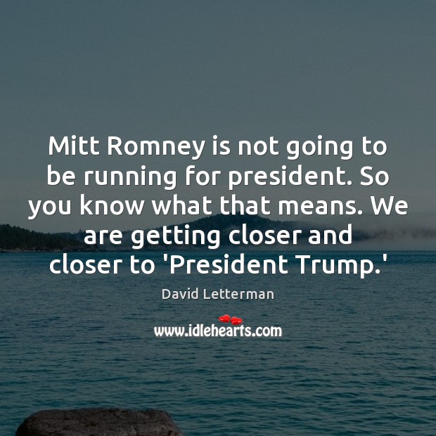 Mitt Romney is not going to be running for president. So you David Letterman Picture Quote