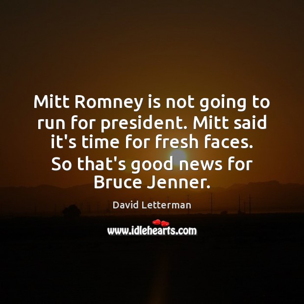 Mitt Romney is not going to run for president. Mitt said it’s David Letterman Picture Quote