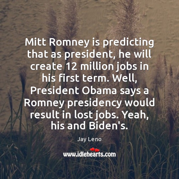 Mitt Romney is predicting that as president, he will create 12 million jobs Jay Leno Picture Quote