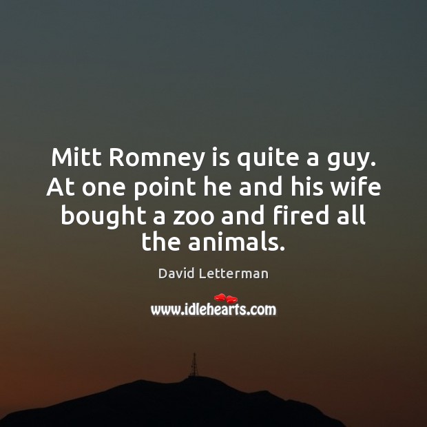 Mitt Romney is quite a guy. At one point he and his David Letterman Picture Quote