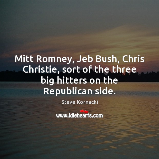 Mitt Romney, Jeb Bush, Chris Christie, sort of the three big hitters Steve Kornacki Picture Quote