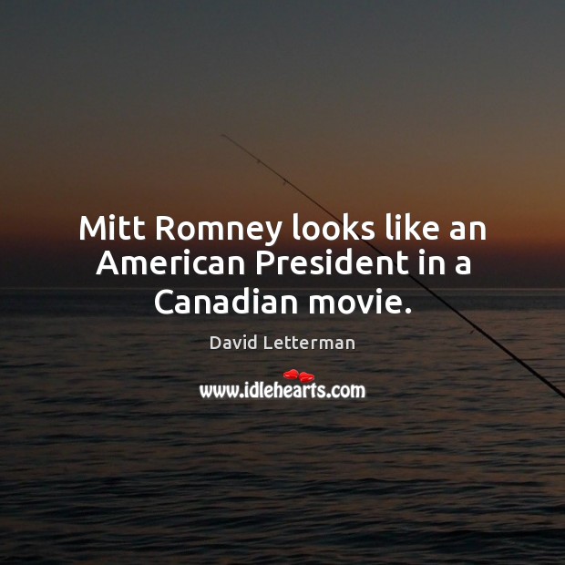 Mitt Romney looks like an American President in a Canadian movie. David Letterman Picture Quote