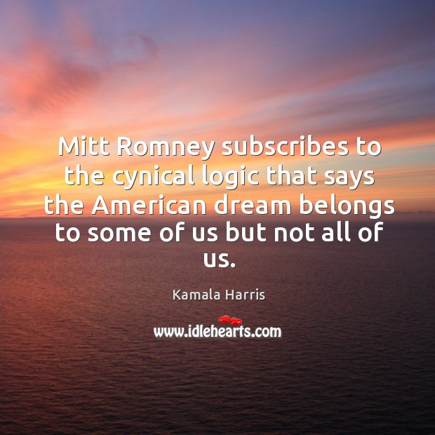 Mitt Romney subscribes to the cynical logic that says the American dream Kamala Harris Picture Quote