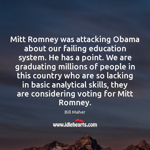 Mitt Romney was attacking Obama about our failing education system. He has Bill Maher Picture Quote