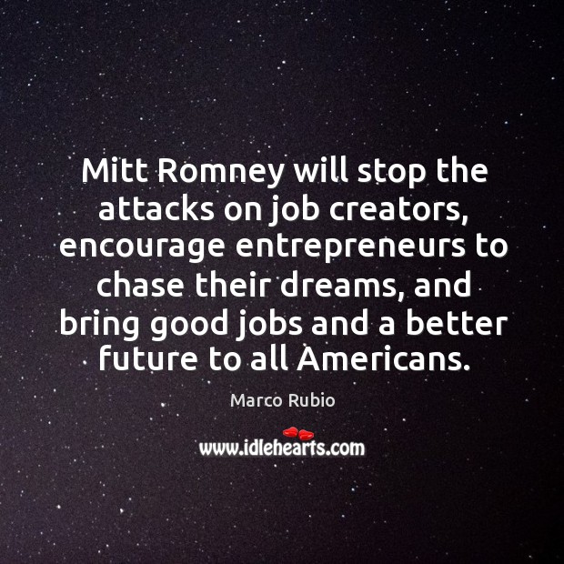 Mitt romney will stop the attacks on job creators, encourage entrepreneurs to chase their dreams Marco Rubio Picture Quote