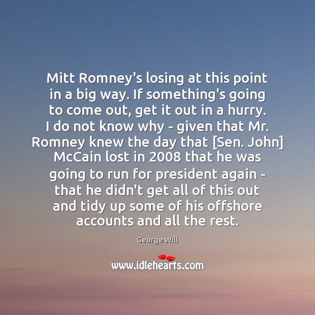 Mitt Romney’s losing at this point in a big way. If something’s George Will Picture Quote