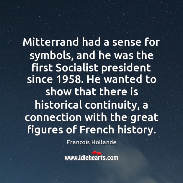 Mitterrand had a sense for symbols, and he was the first Socialist Francois Hollande Picture Quote