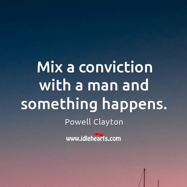 Mix a conviction with a man and something happens. Powell Clayton Picture Quote