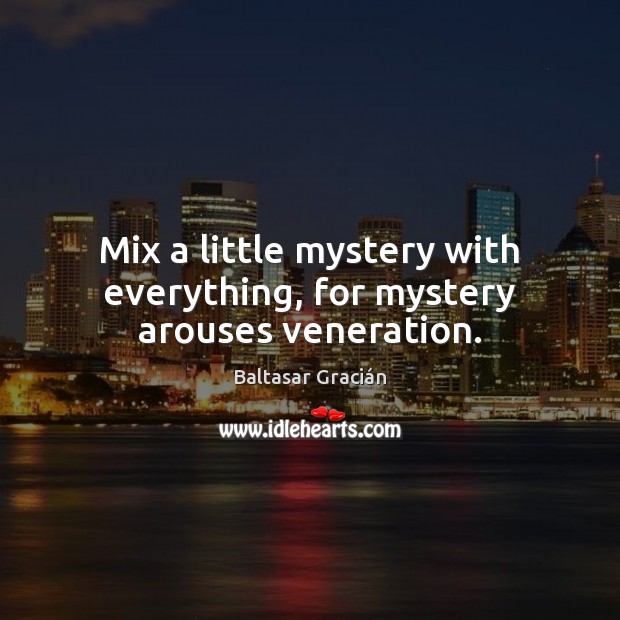 Mix a little mystery with everything, for mystery arouses veneration. Baltasar Gracián Picture Quote