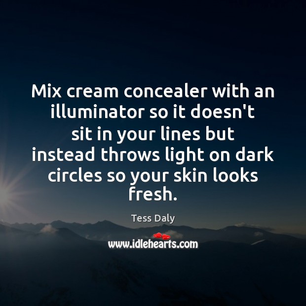 Mix cream concealer with an illuminator so it doesn’t sit in your Tess Daly Picture Quote