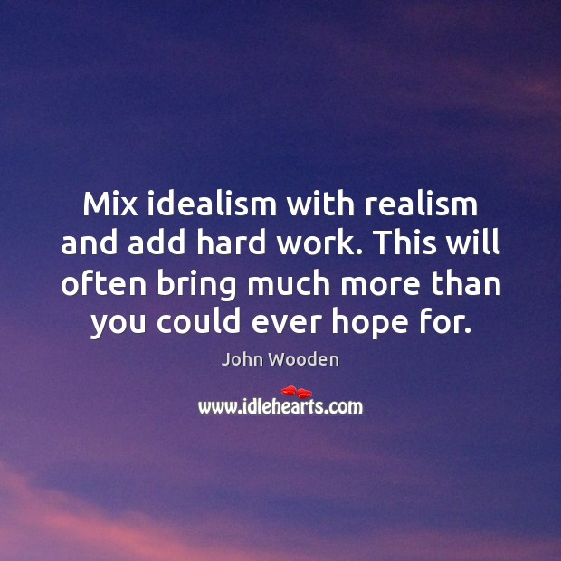 Mix idealism with realism and add hard work. This will often bring John Wooden Picture Quote