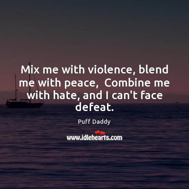 Mix me with violence, blend me with peace,  Combine me with hate, and I can’t face defeat. Puff Daddy Picture Quote