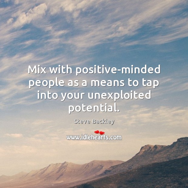 Mix with positive-minded people as a means to tap into your unexploited potential. Steve Backley Picture Quote