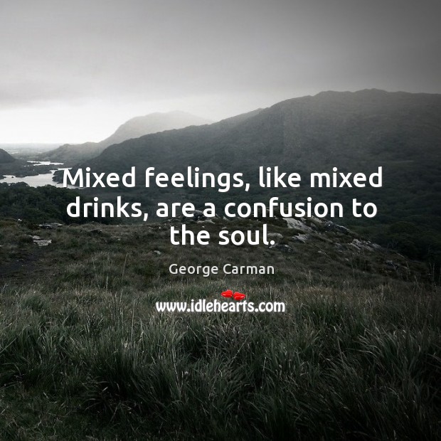Mixed feelings, like mixed drinks, are a confusion to the soul. Image
