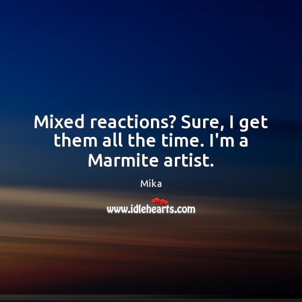 Mixed reactions? Sure, I get them all the time. I’m a Marmite artist. Mika Picture Quote