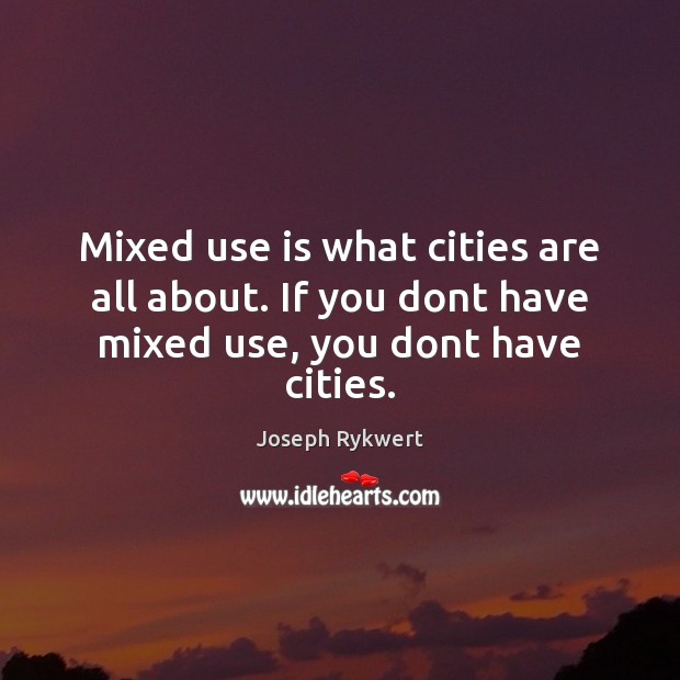 Mixed use is what cities are all about. If you dont have mixed use, you dont have cities. Image