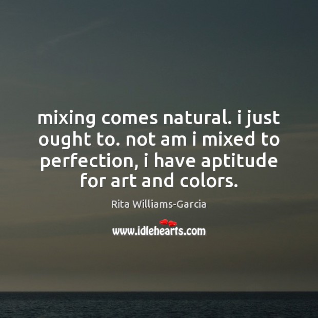 Mixing comes natural. i just ought to. not am i mixed to Rita Williams-Garcia Picture Quote