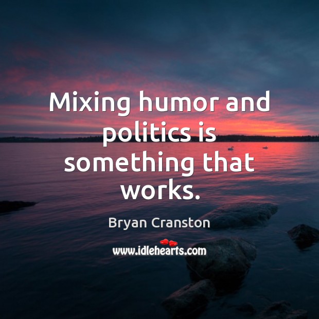 Mixing humor and politics is something that works. Bryan Cranston Picture Quote