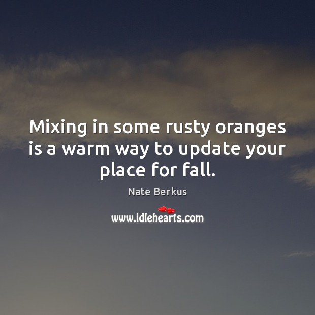 Mixing in some rusty oranges is a warm way to update your place for fall. Nate Berkus Picture Quote