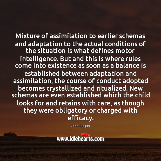 Mixture of assimilation to earlier schemas and adaptation to the actual conditions Jean Piaget Picture Quote