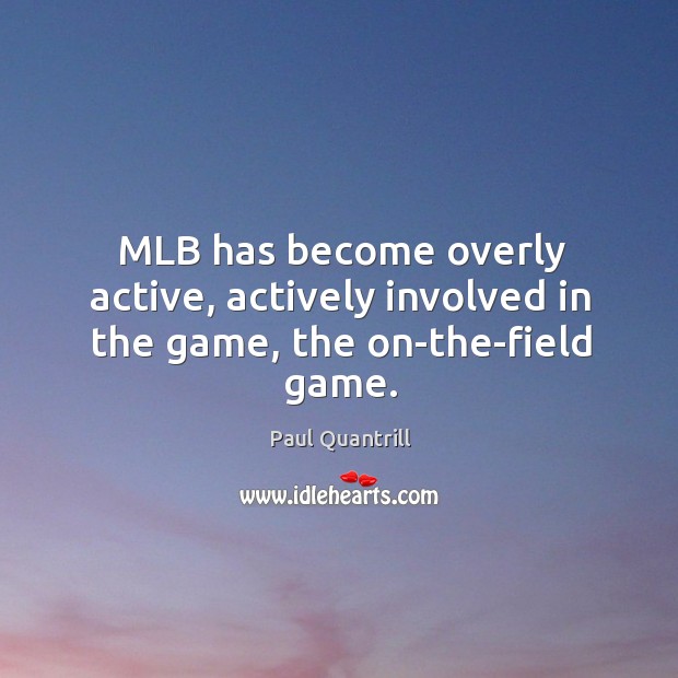 Mlb has become overly active, actively involved in the game, the on-the-field game. Paul Quantrill Picture Quote