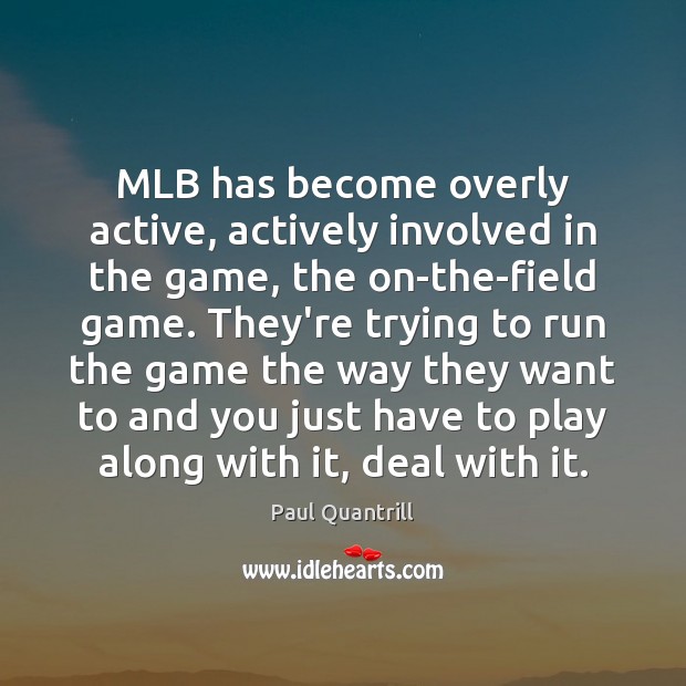 MLB has become overly active, actively involved in the game, the on-the-field Paul Quantrill Picture Quote