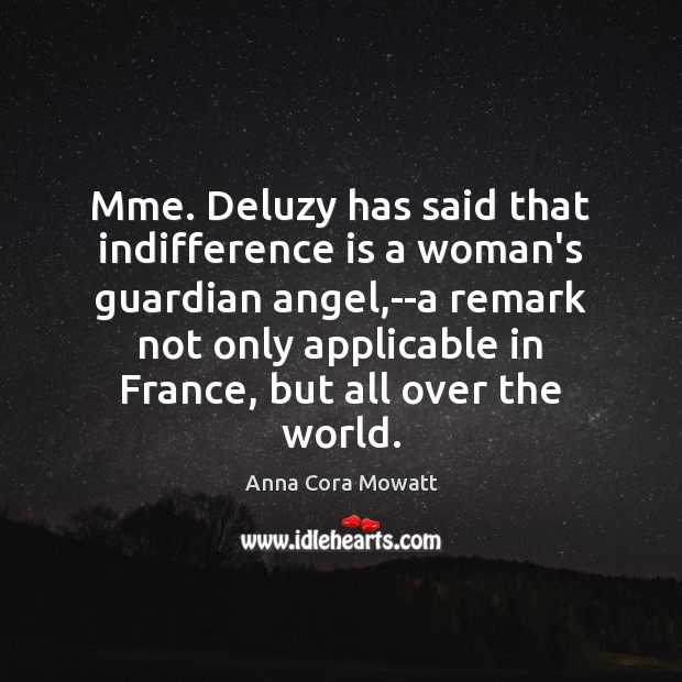 Mme. Deluzy has said that indifference is a woman’s guardian angel,–a Anna Cora Mowatt Picture Quote