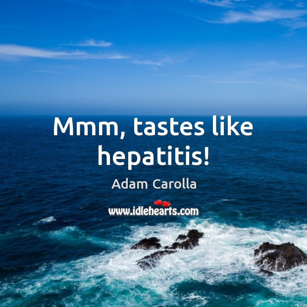Mmm, tastes like hepatitis! Adam Carolla Picture Quote