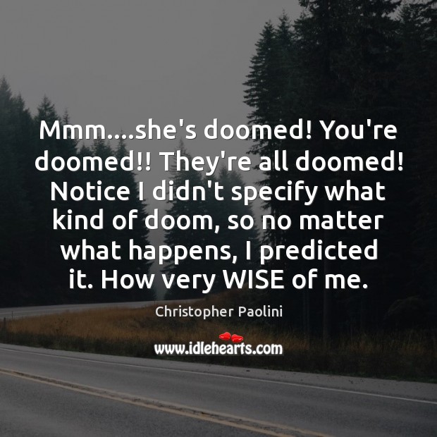 Mmm….she’s doomed! You’re doomed!! They’re all doomed! Notice I didn’t specify Christopher Paolini Picture Quote