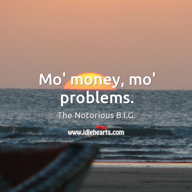 Mo’ money, mo’ problems. The Notorious B.I.G. Picture Quote