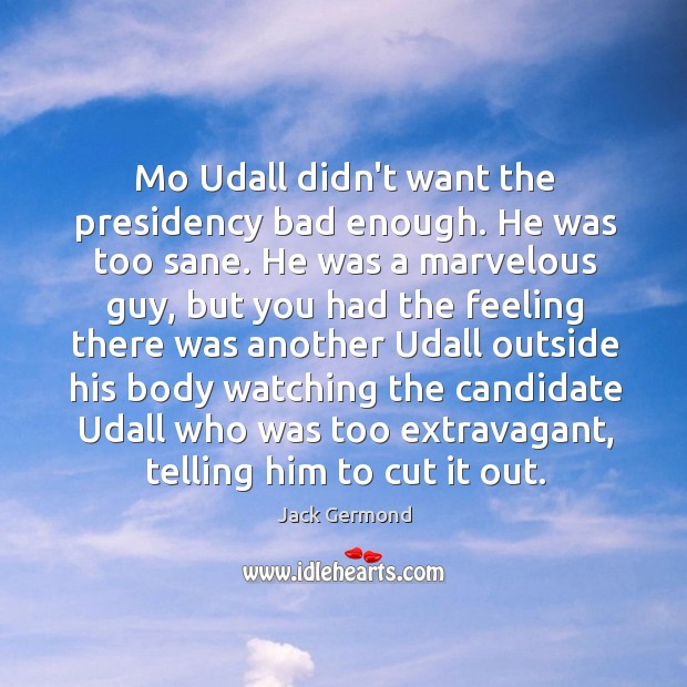 Mo Udall didn’t want the presidency bad enough. He was too sane. Jack Germond Picture Quote