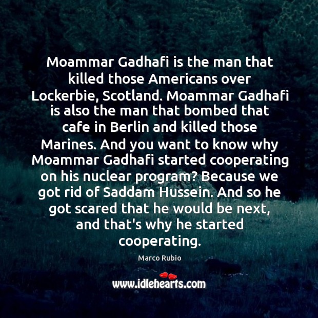 Moammar Gadhafi is the man that killed those Americans over Lockerbie, Scotland. Marco Rubio Picture Quote