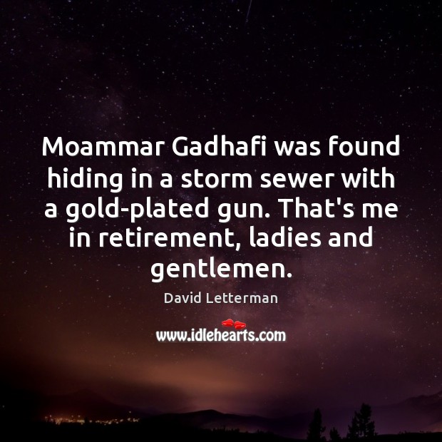 Moammar Gadhafi was found hiding in a storm sewer with a gold-plated David Letterman Picture Quote