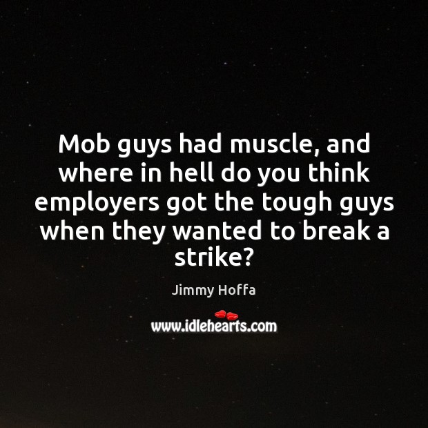 Mob guys had muscle, and where in hell do you think employers Jimmy Hoffa Picture Quote