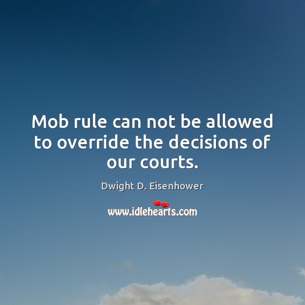 Mob rule can not be allowed to override the decisions of our courts. Dwight D. Eisenhower Picture Quote
