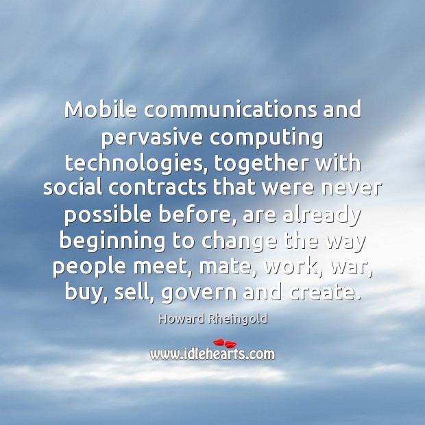 Mobile communications and pervasive computing technologies, together with social contracts that were Howard Rheingold Picture Quote