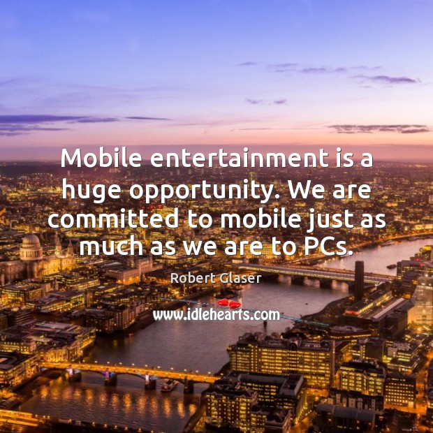 Mobile entertainment is a huge opportunity. We are committed to mobile just Image