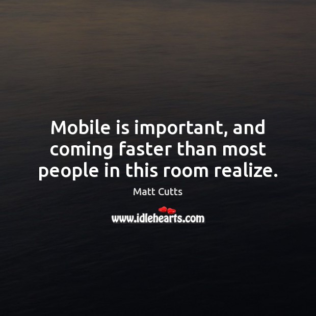 Mobile is important, and coming faster than most people in this room realize. Image