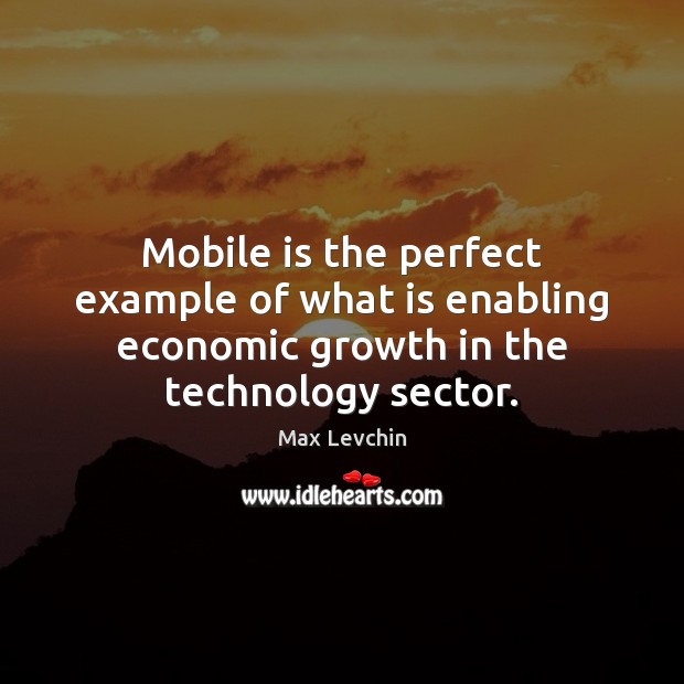 Mobile is the perfect example of what is enabling economic growth in Max Levchin Picture Quote