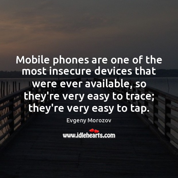 Mobile phones are one of the most insecure devices that were ever Evgeny Morozov Picture Quote