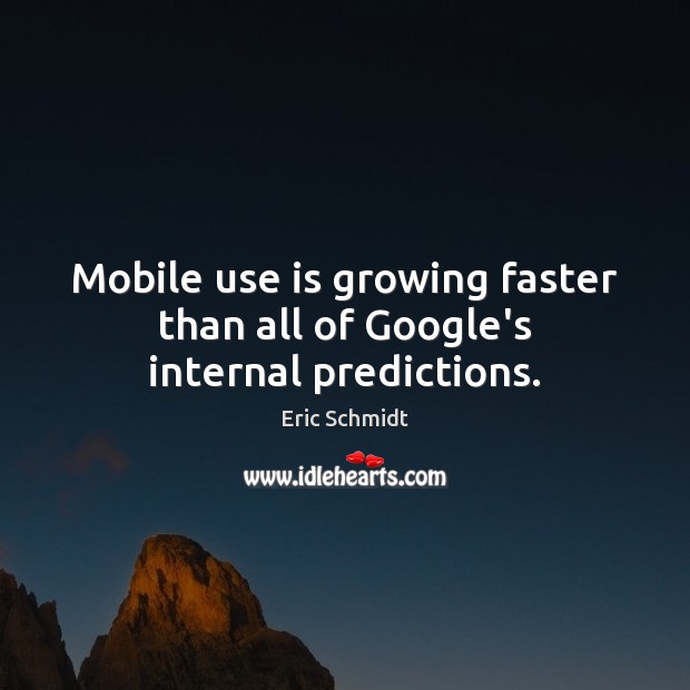 Mobile use is growing faster than all of Google’s internal predictions. Eric Schmidt Picture Quote