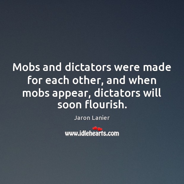 Mobs and dictators were made for each other, and when mobs appear, Jaron Lanier Picture Quote