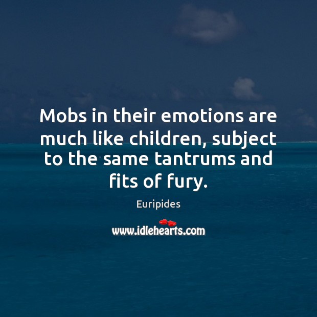 Mobs in their emotions are much like children, subject to the same Euripides Picture Quote