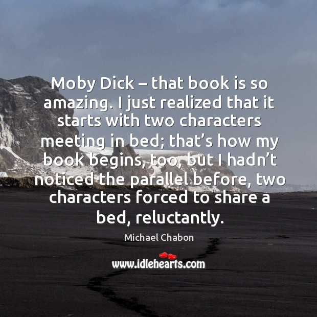 Moby dick – that book is so amazing. I just realized that it starts with two characters Michael Chabon Picture Quote