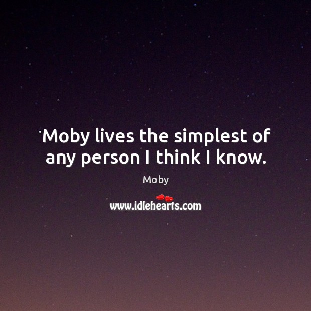 Moby lives the simplest of any person I think I know. Moby Picture Quote