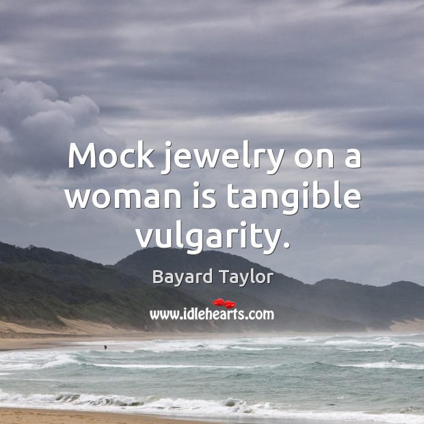 Mock jewelry on a woman is tangible vulgarity. Bayard Taylor Picture Quote