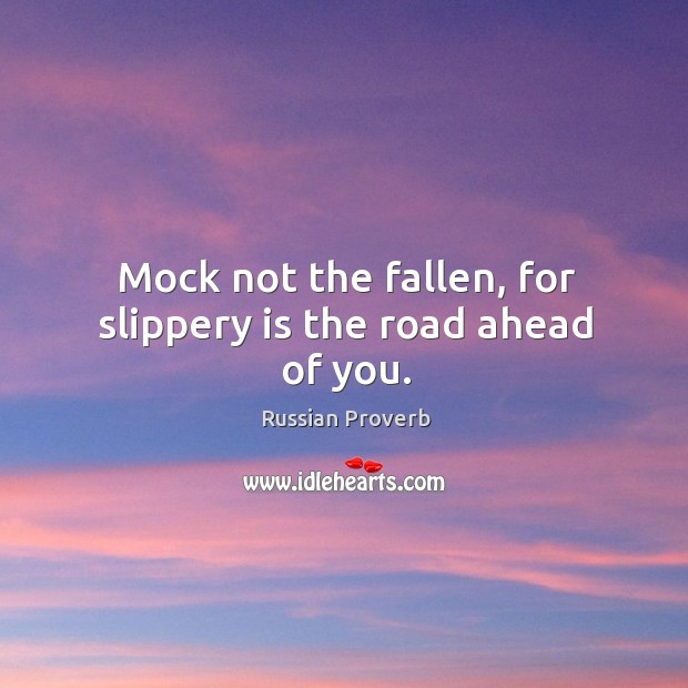 Mock not the fallen, for slippery is the road ahead of you. Russian Proverbs Image