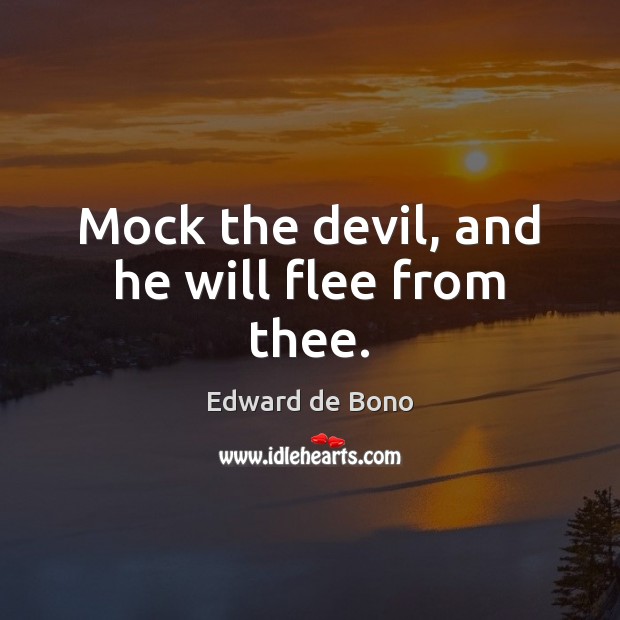 Mock the devil, and he will flee from thee. Edward de Bono Picture Quote