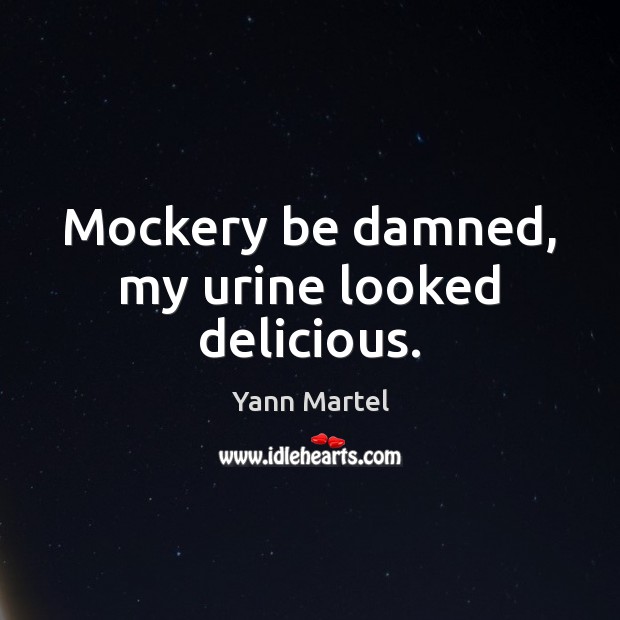 Mockery be damned, my urine looked delicious. Yann Martel Picture Quote